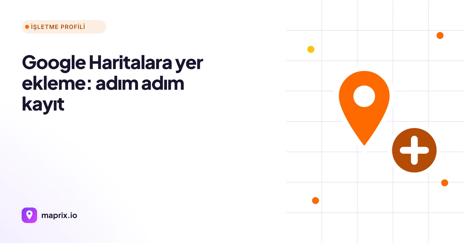 Google Haritalara Yer Ekleme: Adım Adım Kayıt (Ücretsiz)